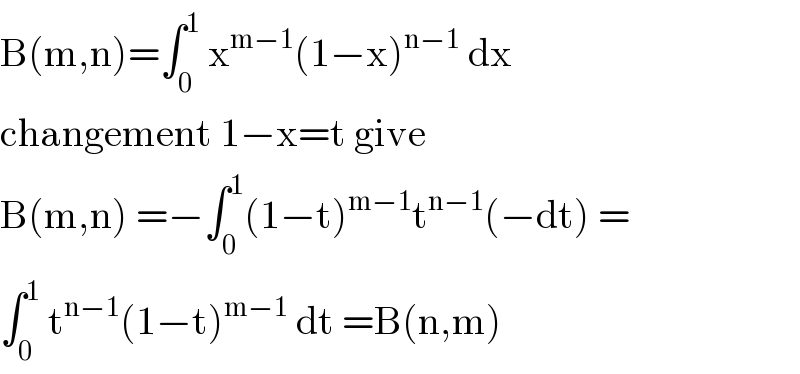 B(m,n)=âˆ«_0 ^1  x^(mâˆ’1) (1âˆ’x)^(nâˆ’1)  dx  changement 1âˆ’x=t give   B(m,n) =âˆ’âˆ«_0 ^1 (1âˆ’t)^(mâˆ’1) t^(nâˆ’1) (âˆ’dt) =  âˆ«_0 ^1  t^(nâˆ’1) (1âˆ’t)^(mâˆ’1)  dt =B(n,m)  