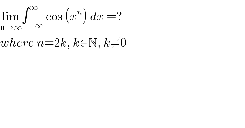lim_(n→∞) ∫_(−∞) ^∞ cos (x^n ) dx =?  where n=2k, k∈N, k≠0  