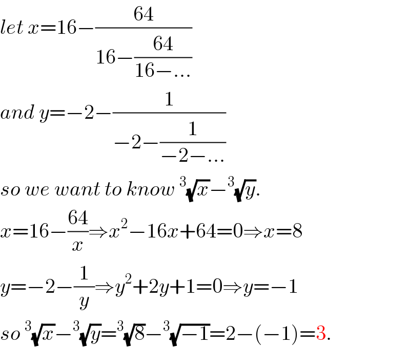 let x=16−((64)/(16−((64)/(16−...))))    and y=−2−(1/(−2−(1/(−2−...))))  so we want to know^3 (√x)−^3 (√y).  x=16−((64)/x)⇒x^2 −16x+64=0⇒x=8   y=−2−(1/y)⇒y^2 +2y+1=0⇒y=−1  so^3 (√x)−^3 (√y)=^3 (√8)−^3 (√(−1))=2−(−1)=3.  
