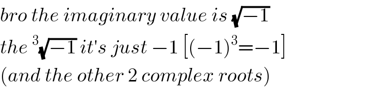 bro the imaginary value is (√(−1))  the^3 (√(−1)) it′s just −1 [(−1)^3 =−1]  (and the other 2 complex roots)  