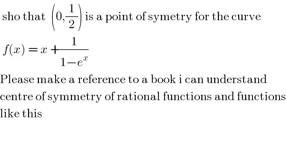 sho that  (0,(1/2)) is a point of symetry for the curve   f(x) = x +(1/(1−e^x ))  Please make a reference to a book i can understand  centre of symmetry of rational functions and functions  like this  