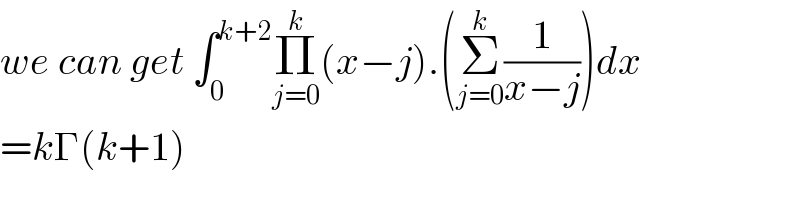 we can get ∫_0 ^(k+2) Π_(j=0) ^k (x−j).(Σ_(j=0) ^k (1/(x−j)))dx  =kΓ(k+1)  