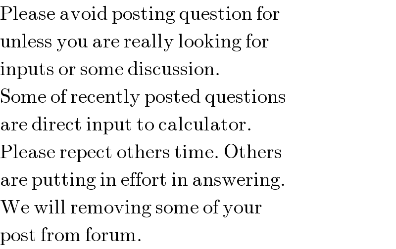 Please avoid posting question for  unless you are really looking for  inputs or some discussion.  Some of recently posted questions  are direct input to calculator.  Please repect others time. Others  are putting in effort in answering.  We will removing some of your  post from forum.  