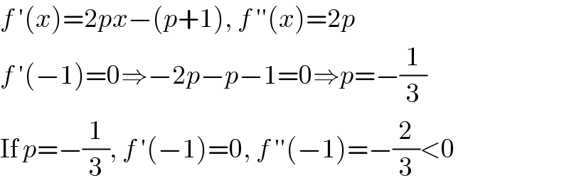 f ′(x)=2px−(p+1), f ′′(x)=2p  f ′(−1)=0⇒−2p−p−1=0⇒p=−(1/3)  If p=−(1/3), f ′(−1)=0, f ′′(−1)=−(2/3)<0  