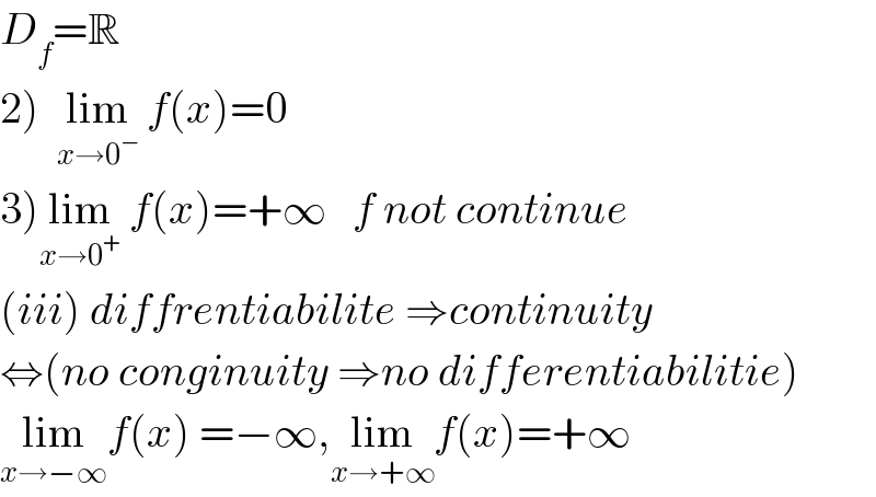 D_f =R  2)  lim_(x→0^− )  f(x)=0  3)lim_(x→0^+ )  f(x)=+∞   f not continue  (iii) diffrentiabilite ⇒continuity  ⇔(no conginuity ⇒no differentiabilitie)  lim_(x→−∞) f(x) =−∞,lim_(x→+∞) f(x)=+∞  