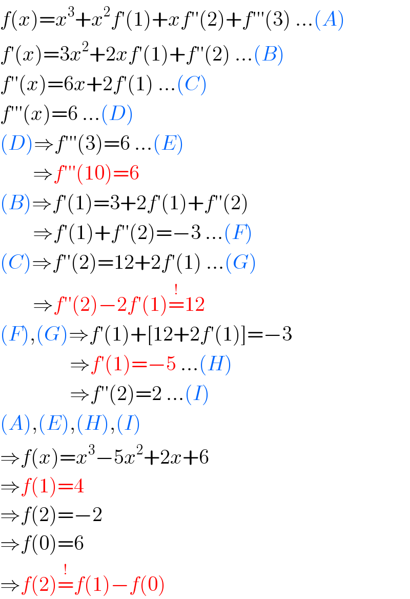 f(x)=x^3 +x^2 f′(1)+xf′′(2)+f′′′(3) ...(A)  f′(x)=3x^2 +2xf′(1)+f′′(2) ...(B)  f′′(x)=6x+2f′(1) ...(C)  f′′′(x)=6 ...(D)  (D)⇒f′′′(3)=6 ...(E)          ⇒f′′′(10)=6  (B)⇒f′(1)=3+2f′(1)+f′′(2)          ⇒f′(1)+f′′(2)=−3 ...(F)  (C)⇒f′′(2)=12+2f′(1) ...(G)          ⇒f′′(2)−2f′(1)=^! 12  (F),(G)⇒f′(1)+[12+2f′(1)]=−3                   ⇒f′(1)=−5 ...(H)                   ⇒f′′(2)=2 ...(I)  (A),(E),(H),(I)  ⇒f(x)=x^3 −5x^2 +2x+6  ⇒f(1)=4  ⇒f(2)=−2  ⇒f(0)=6  ⇒f(2)=^! f(1)−f(0)  