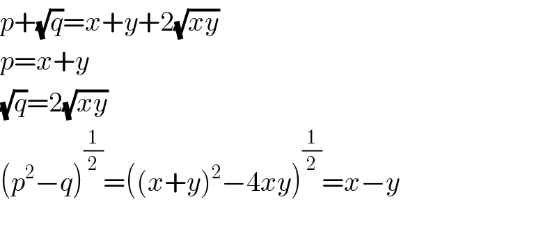 p+(√q)=x+y+2(√(xy))  p=x+y  (√q)=2(√(xy))  (p^2 −q)^(1/2) =((x+y)^2 −4xy)^(1/2) =x−y    