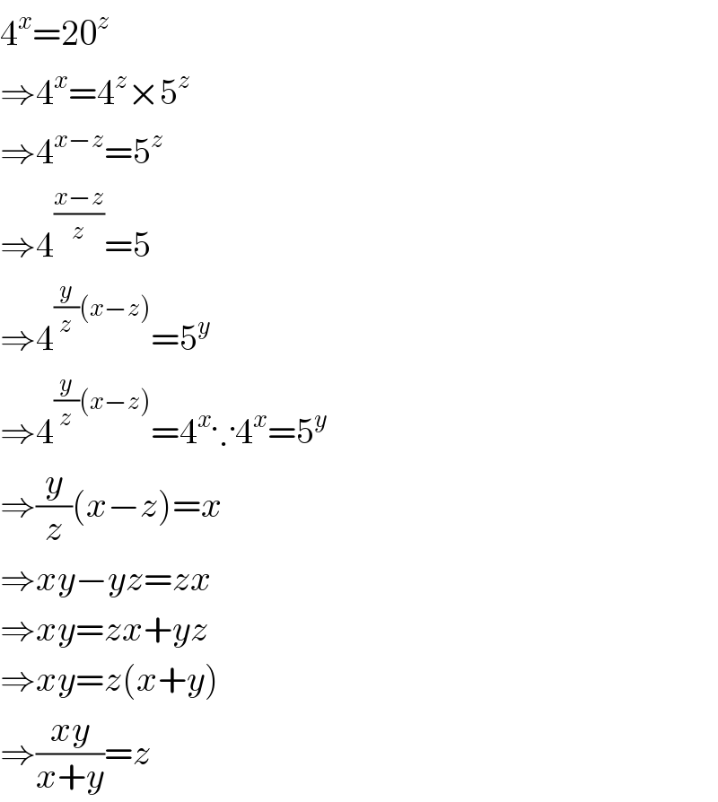 4^x =20^z   ⇒4^x =4^z ×5^z   ⇒4^(x−z) =5^z   ⇒4^((x−z)/z) =5  ⇒4^((y/z)(x−z)) =5^y   ⇒4^((y/z)(x−z)) =4^x ∵4^x =5^y   ⇒(y/z)(x−z)=x  ⇒xy−yz=zx  ⇒xy=zx+yz  ⇒xy=z(x+y)  ⇒((xy)/(x+y))=z  