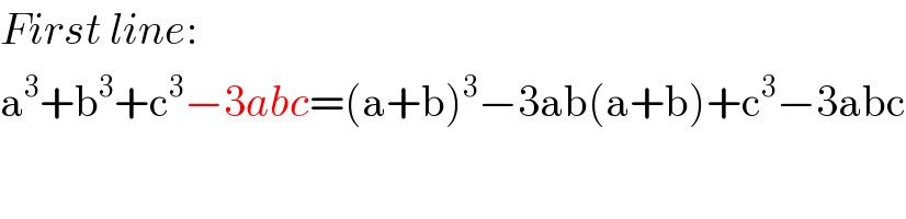 First line:  a^3 +b^3 +c^3 −3abc=(a+b)^3 −3ab(a+b)+c^3 −3abc    