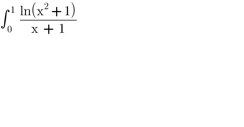∫_( 0) ^( 1)   ((ln(x^2  + 1))/(x  +  1))  