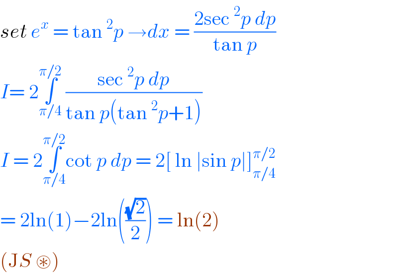 set e^x  = tan^2 p →dx = ((2sec^2 p dp)/(tan p))  I= 2∫_(π/4) ^(π/2)  ((sec^2 p dp)/(tan p(tan^2 p+1)))  I = 2∫_(π/4) ^(π/2) cot p dp = 2[ ln ∣sin p∣]_(π/4) ^(π/2)   = 2ln(1)−2ln(((√2)/2)) = ln(2)   (JS ⊛)  