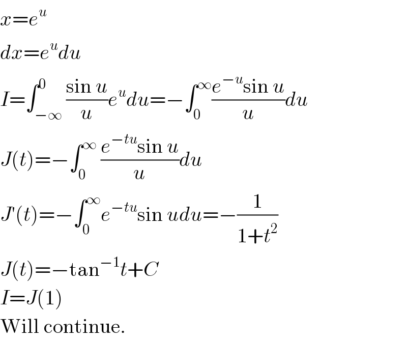 x=e^u   dx=e^u du  I=∫_(−∞) ^0 ((sin u)/u)e^u du=−∫_0 ^∞ ((e^(−u) sin u)/u)du  J(t)=−∫_0 ^∞  ((e^(−tu) sin u)/u)du  J′(t)=−∫_0 ^∞ e^(−tu) sin udu=−(1/(1+t^2 ))  J(t)=−tan^(−1) t+C  I=J(1)  Will continue.  