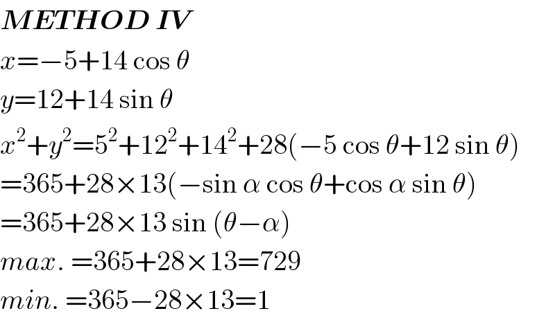 METHOD IV  x=−5+14 cos θ  y=12+14 sin θ  x^2 +y^2 =5^2 +12^2 +14^2 +28(−5 cos θ+12 sin θ)  =365+28×13(−sin α cos θ+cos α sin θ)  =365+28×13 sin (θ−α)  max. =365+28×13=729  min. =365−28×13=1  