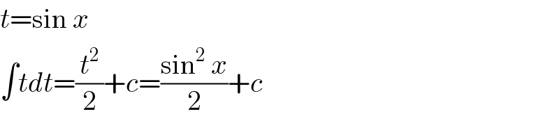 t=sin x  ∫tdt=(t^2 /2)+c=((sin^2  x)/2)+c  