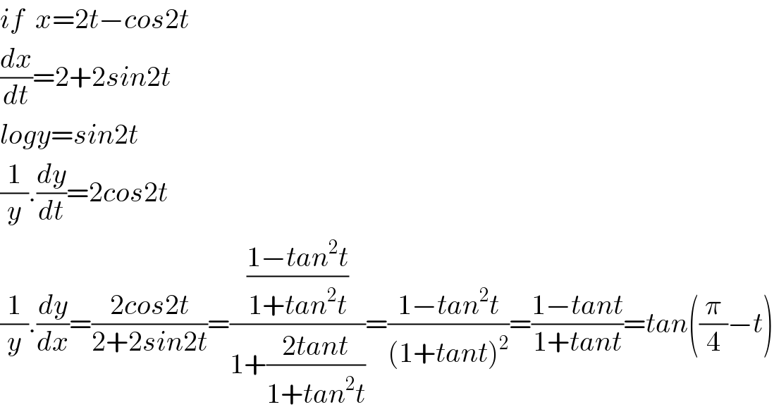 if  x=2t−cos2t  (dx/dt)=2+2sin2t  logy=sin2t  (1/y).(dy/dt)=2cos2t  (1/y).(dy/dx)=((2cos2t)/(2+2sin2t))=(((1−tan^2 t)/(1+tan^2 t))/(1+((2tant)/(1+tan^2 t))))=((1−tan^2 t)/((1+tant)^2 ))=((1−tant)/(1+tant))=tan((π/4)−t)  
