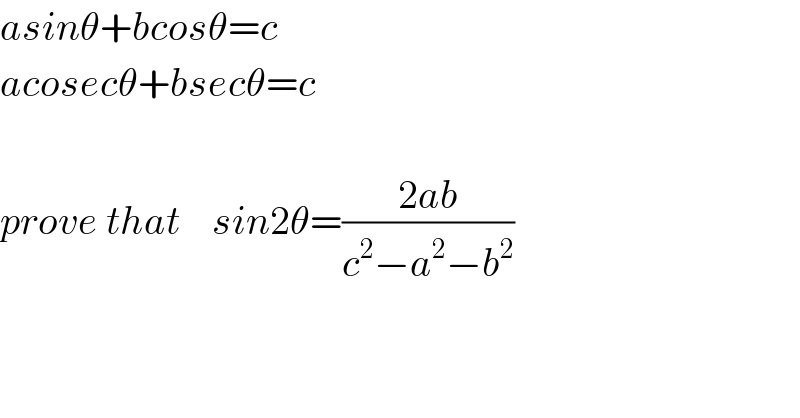 asinθ+bcosθ=c  acosecθ+bsecθ=c    prove that    sin2θ=((2ab)/(c^2 −a^2 −b^2 ))  