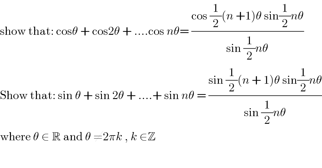 show that: cosθ + cos2θ + ....cos nθ= ((cos (1/2)(n +1)θ sin(1/2)nθ)/(sin (1/2)nθ))  Show that: sin θ + sin 2θ + ....+ sin nθ = ((sin (1/2)(n + 1)θ sin(1/2)nθ)/(sin (1/2)nθ))  where θ ∈ R and θ ≠2πk , k ∈Z    