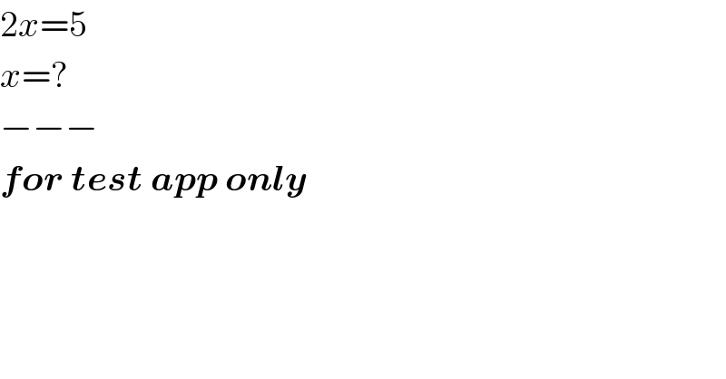 2x=5  x=?  −−−  for test app only  