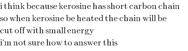 i think because kerosine has short carbon chain  so when kerosine be heated the chain will be  cut off with small energy  i′m not sure how to answer this  