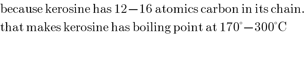 because kerosine has 12−16 atomics carbon in its chain.  that makes kerosine has boiling point at 170°−300°C  