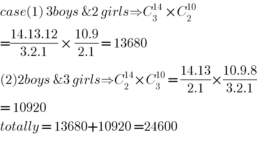 case(1) 3boys &2 girls⇒C_3 ^(14)  ×C_2 ^(10)   =((14.13.12)/(3.2.1)) × ((10.9)/(2.1)) = 13680  (2)2boys &3 girls⇒C_2 ^(14) ×C_3 ^(10)  = ((14.13)/(2.1))×((10.9.8)/(3.2.1))  = 10920  totally = 13680+10920 =24600    