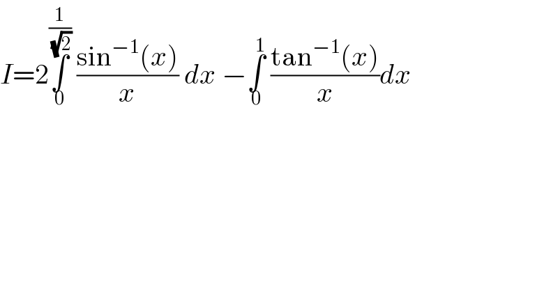 I=2∫_0 ^(1/(√2))  ((sin^(−1) (x))/x) dx −∫_0 ^1  ((tan^(−1) (x))/x)dx  