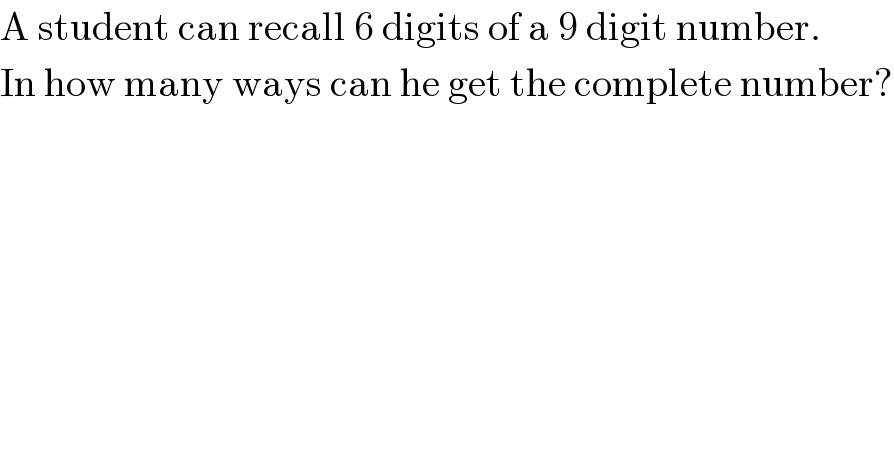 A student can recall 6 digits of a 9 digit number.  In how many ways can he get the complete number?  