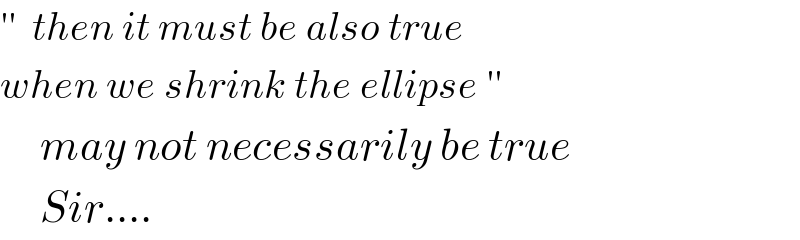 ′′  then it must be also true  when we shrink the ellipse ′′       may not necessarily be true       Sir....  