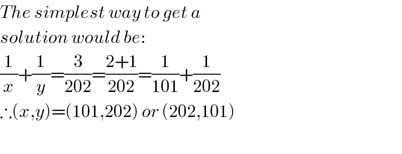 The simplest way to get a   solution would be:  (1/x)+(1/y)=(3/(202))=((2+1)/(202))=(1/(101))+(1/(202))  ∴(x,y)=(101,202) or (202,101)    