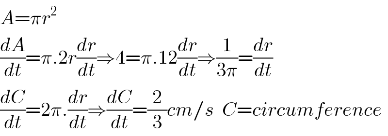 A=πr^2   (dA/dt)=π.2r(dr/dt)⇒4=π.12(dr/dt)⇒(1/(3π))=(dr/dt)  (dC/dt)=2π.(dr/dt)⇒(dC/dt)=(2/3)cm/s  C=circumference  