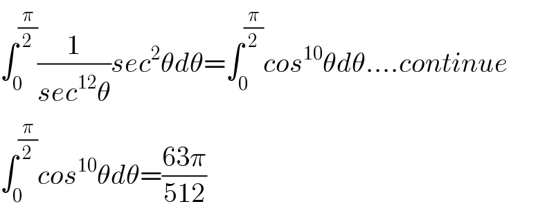 ∫_0 ^(π/2) (1/(sec^(12) θ))sec^2 θdθ=∫_0 ^(π/2) cos^(10) θdθ....continue  ∫_0 ^(π/2) cos^(10) θdθ=((63π)/(512))  
