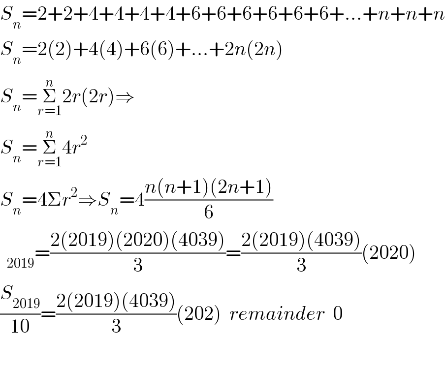 S_n =2+2+4+4+4+4+6+6+6+6+6+6+...+n+n+n  S_n =2(2)+4(4)+6(6)+...+2n(2n)  S_n =Σ_(r=1) ^n 2r(2r)⇒  S_n =Σ_(r=1) ^n 4r^2     S_n =4Σr^2 ⇒S_n =4((n(n+1)(2n+1))/6)  =((2(2019)(2020)(4039))/3)=((2(2019)(4039))/3)(2020)  (S_(2019) /(10))=((2(2019)(4039))/3)(202)  remainder  0    