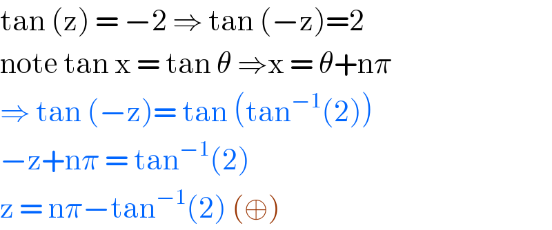 tan (z) = −2 ⇒ tan (−z)=2  note tan x = tan θ ⇒x = θ+nπ  ⇒ tan (−z)= tan (tan^(−1) (2))  −z+nπ = tan^(−1) (2)   z = nπ−tan^(−1) (2) (⊕)  