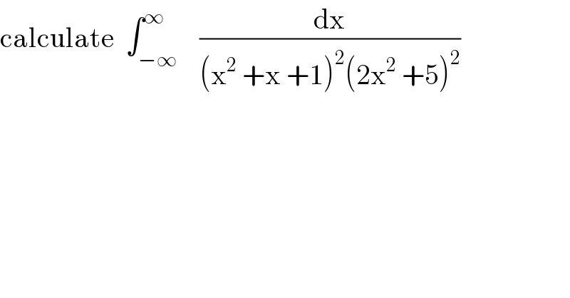 calculate  ∫_(−∞) ^∞    (dx/((x^2  +x +1)^2 (2x^2  +5)^2 ))  