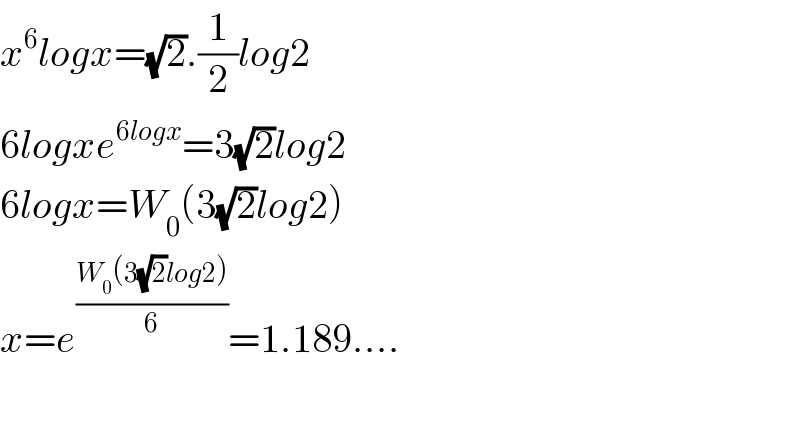 x^6 logx=(√2).(1/2)log2  6logxe^(6logx) =3(√2)log2  6logx=W_0 (3(√2)log2)  x=e^((W_0 (3(√2)log2))/6) =1.189....    