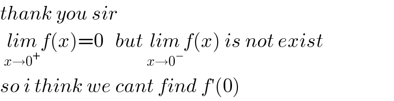 thank you sir    lim_(x→0^+ ) f(x)=0   but lim_(x→0^− ) f(x) is not exist  so i think we cant find f′(0)   
