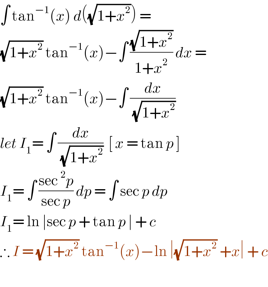 ∫ tan^(−1) (x) d((√(1+x^2 ))) =   (√(1+x^2 )) tan^(−1) (x)−∫ ((√(1+x^2 ))/(1+x^2 )) dx =  (√(1+x^2 )) tan^(−1) (x)−∫ (dx/(√(1+x^2 )))  let I_1 = ∫ (dx/(√(1+x^2 )))  [ x = tan p ]  I_1 = ∫ ((sec^2 p)/(sec p)) dp = ∫ sec p dp  I_1 = ln ∣sec p + tan p ∣ + c   ∴ I = (√(1+x^2 )) tan^(−1) (x)−ln ∣(√(1+x^2 )) +x∣ + c    