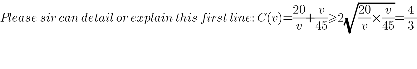 Please sir can detail or explain this first line: C(v)=((20)/v)+(v/(45))≥2(√(((20)/v)×(v/(45))))=(4/3)      