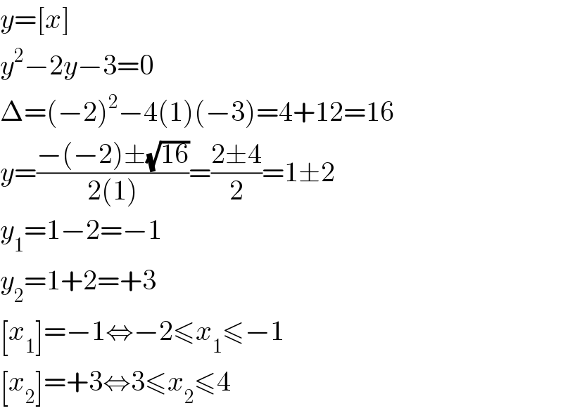 y=[x]  y^2 −2y−3=0  Δ=(−2)^2 −4(1)(−3)=4+12=16  y=((−(−2)±(√(16)))/(2(1)))=((2±4)/2)=1±2  y_1 =1−2=−1  y_2 =1+2=+3  [x_1 ]=−1⇔−2≤x_1 ≤−1  [x_2 ]=+3⇔3≤x_2 ≤4  