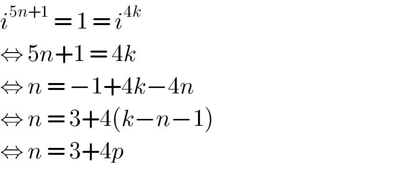 i^(5n+1)  = 1 = i^(4k)   ⇔ 5n+1 = 4k  ⇔ n = −1+4k−4n  ⇔ n = 3+4(k−n−1)  ⇔ n = 3+4p  