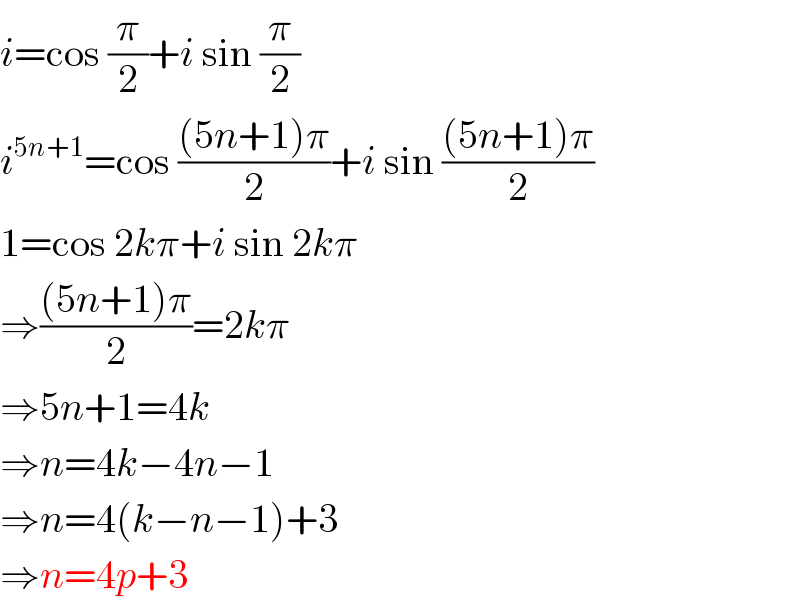 i=cos (π/2)+i sin (π/2)  i^(5n+1) =cos (((5n+1)π)/2)+i sin (((5n+1)π)/2)  1=cos 2kπ+i sin 2kπ  ⇒(((5n+1)π)/2)=2kπ  ⇒5n+1=4k  ⇒n=4k−4n−1  ⇒n=4(k−n−1)+3  ⇒n=4p+3  