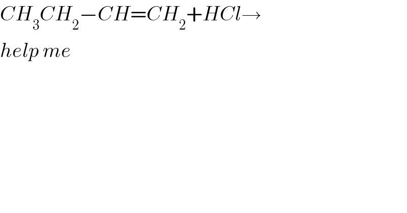 CH_3 CH_2 −CH=CH_2 +HCl→  help me  