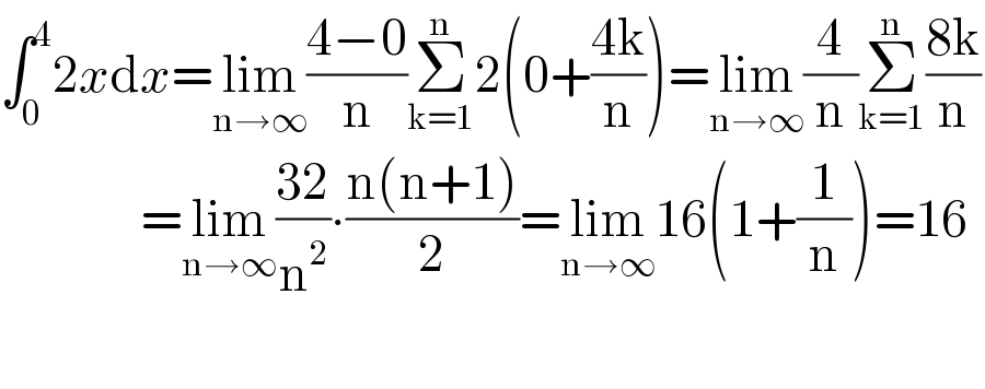 ∫_0 ^4 2xdx=lim_(n→∞) ((4−0)/n)Σ_(k=1) ^n 2(0+((4k)/n))=lim_(n→∞) (4/n)Σ_(k=1) ^n ((8k)/n)                  =lim_(n→∞) ((32)/n^2 )∙((n(n+1))/2)=lim_(n→∞) 16(1+(1/n))=16    