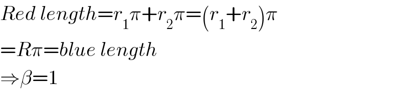 Red length=r_1 π+r_2 π=(r_1 +r_2 )π  =Rπ=blue length  ⇒β=1  