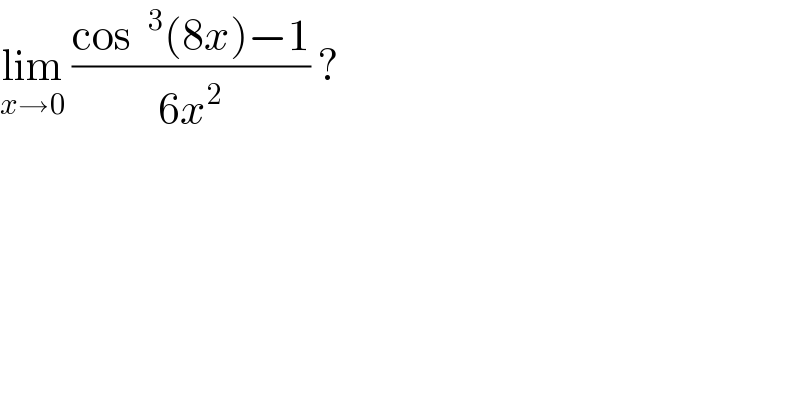 lim_(x→0)  ((cos ^3 (8x)−1)/(6x^2 )) ?  
