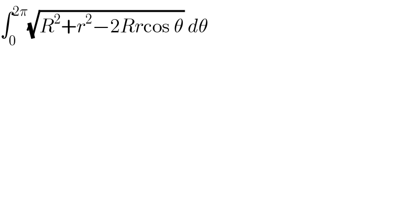 ∫_0 ^(2π) (√(R^2 +r^2 −2Rrcos θ)) dθ  