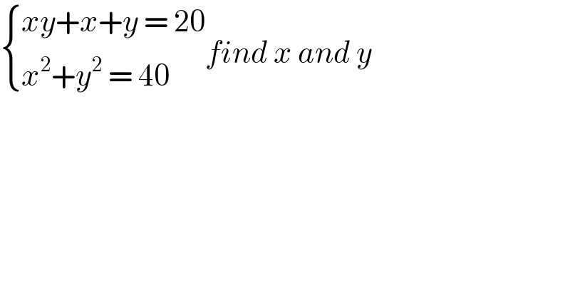  { ((xy+x+y = 20)),((x^2 +y^2  = 40)) :}find x and y  