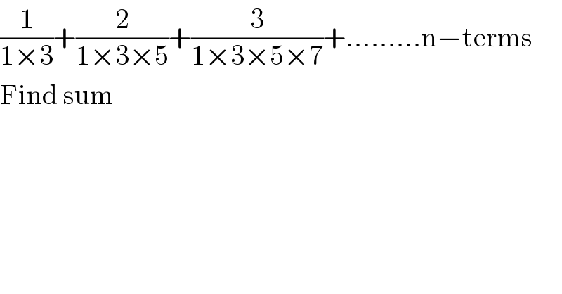 (1/(1×3))+(2/(1×3×5))+(3/(1×3×5×7))+.........n−terms  Find sum  