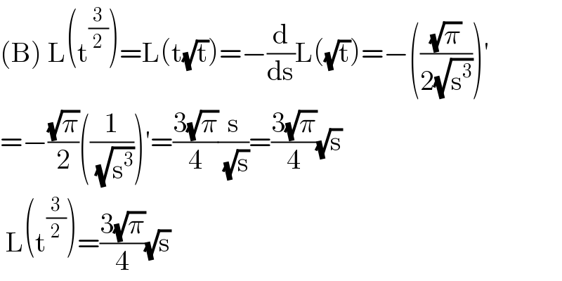 (B) L(t^(3/2) )=L(t(√t))=−(d/ds)L((√t))=−(((√π)/(2(√s^3 ))))′  =−((√π)/2)((1/(√s^3 )))′=((3(√π))/4)(s/(√s))=((3(√π))/4)(√s)   L(t^(3/2) )=((3(√π))/4)(√s)  