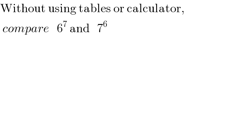 Without using tables or calculator,   compare   6^7  and   7^6   